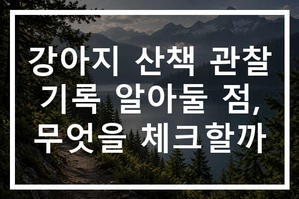 강아지 산책 관찰 기록 알아둘 점, 무엇을 체크할까