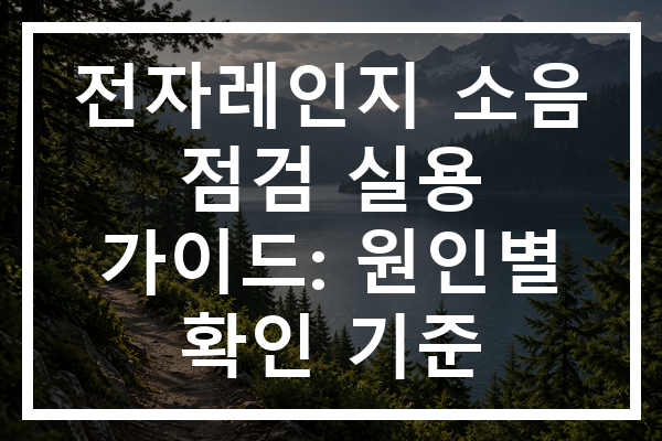 전자레인지 소음 점검 실용 가이드: 원인별 확인 기준