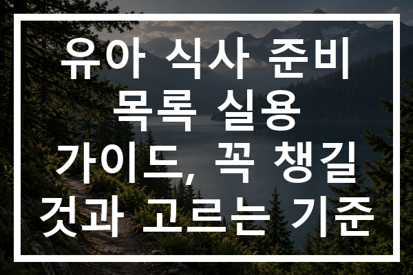 유아 식사 준비 목록 실용 가이드, 꼭 챙길 것과 고르는 기준