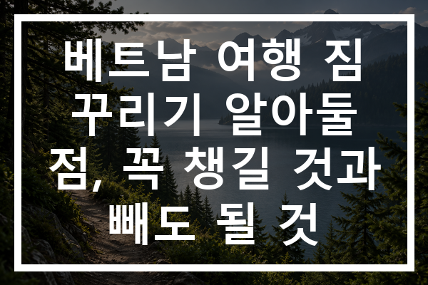 베트남 여행 짐 꾸리기 알아둘 점, 꼭 챙길 것과 빼도 될 것