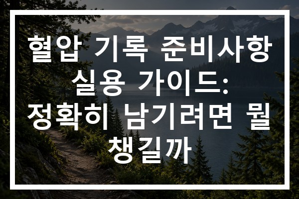 혈압 기록 준비사항 실용 가이드: 정확히 남기려면 뭘 챙길까