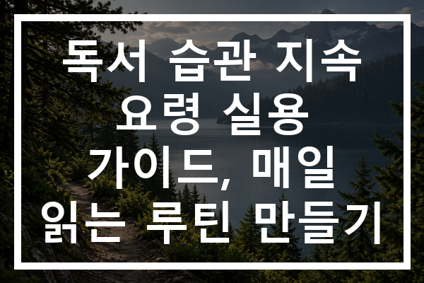 독서 습관 지속 요령 실용 가이드, 매일 읽는 루틴 만들기