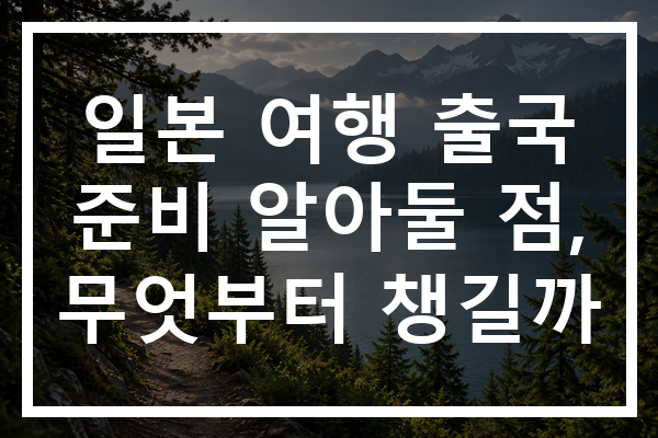 일본 여행 출국 준비 알아둘 점, 무엇부터 챙길까