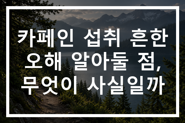 카페인 섭취 흔한 오해 알아둘 점, 무엇이 사실일까