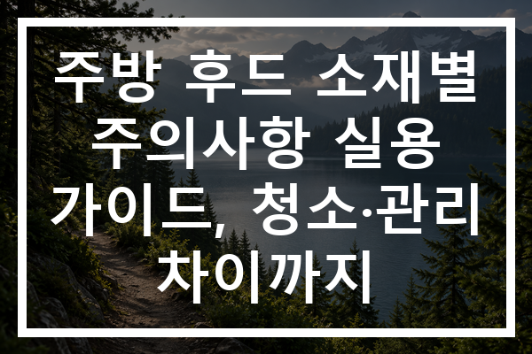 주방 후드 소재별 주의사항 실용 가이드, 청소·관리 차이까지