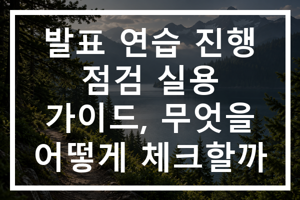 발표 연습 진행 점검 실용 가이드, 무엇을 어떻게 체크할까
