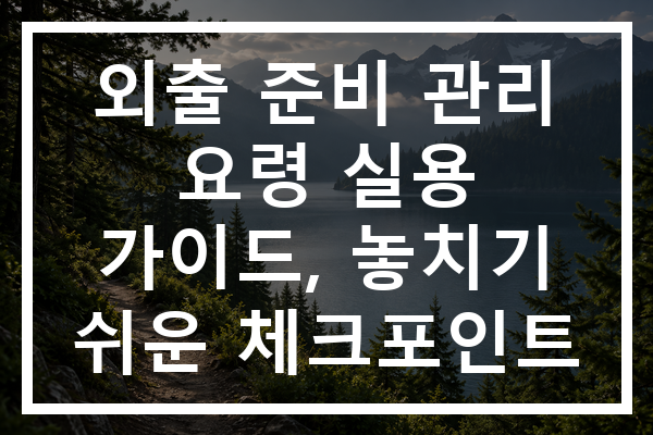 외출 준비 관리 요령 실용 가이드, 놓치기 쉬운 체크포인트