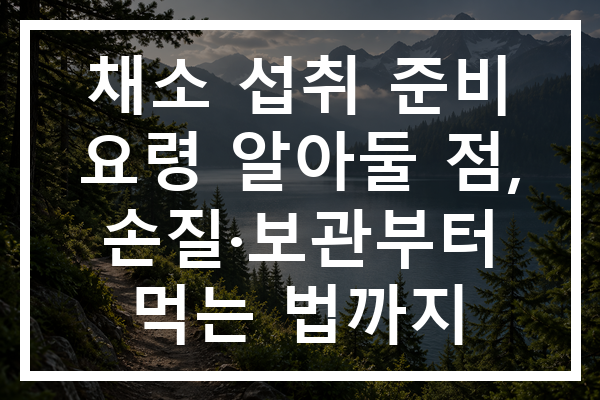 채소 섭취 준비 요령 알아둘 점, 손질·보관부터 먹는 법까지