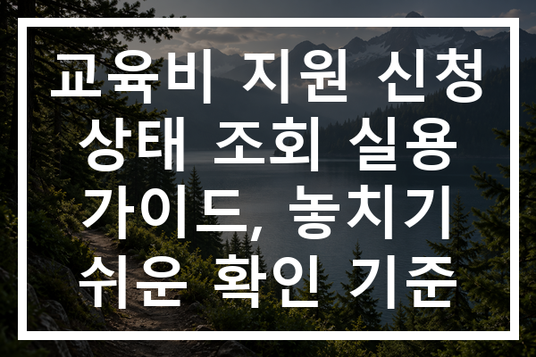 교육비 지원 신청 상태 조회 실용 가이드, 놓치기 쉬운 확인 기준