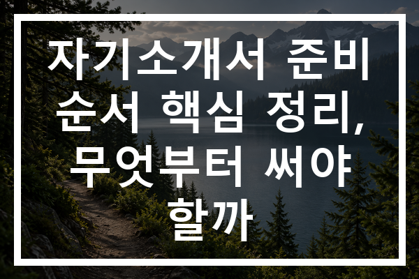 자기소개서 준비 순서 핵심 정리, 무엇부터 써야 할까