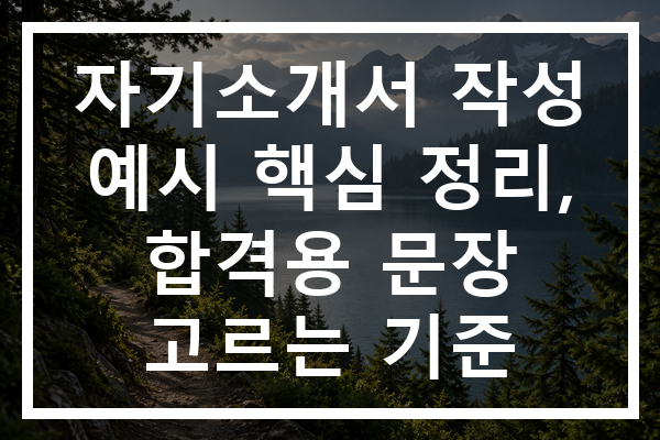 자기소개서 작성 예시 핵심 정리, 합격용 문장 고르는 기준