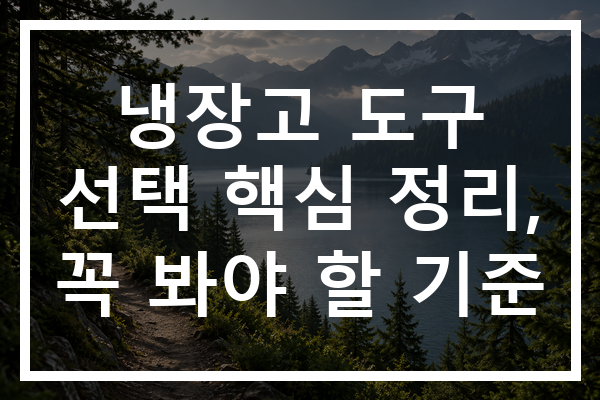냉장고 도구 선택 핵심 정리, 꼭 봐야 할 기준