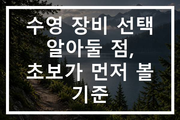 수영 장비 선택 알아둘 점, 초보가 먼저 볼 기준