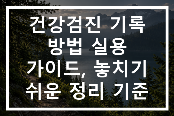 건강검진 기록 방법 실용 가이드, 놓치기 쉬운 정리 기준