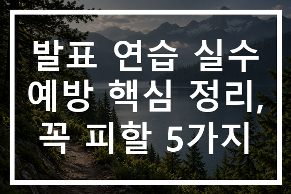 발표 연습 실수 예방 핵심 정리, 꼭 피할 5가지