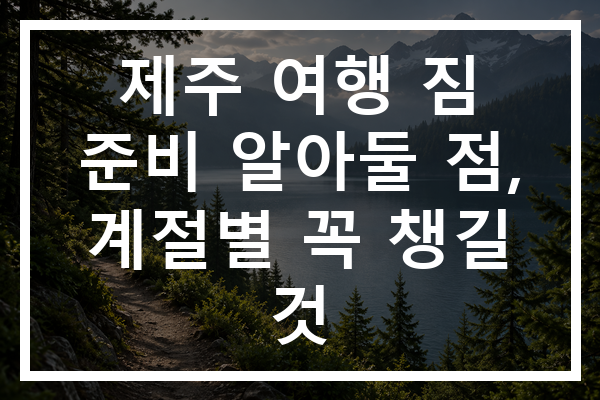 제주 여행 짐 준비 알아둘 점, 계절별 꼭 챙길 것
