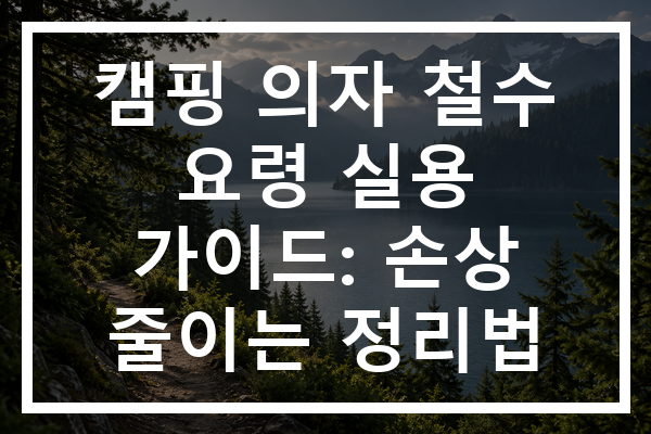 캠핑 의자 철수 요령 실용 가이드: 손상 줄이는 정리법