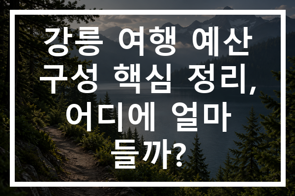 강릉 여행 예산 구성 핵심 정리, 어디에 얼마 들까?