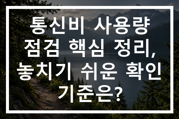 통신비 사용량 점검 핵심 정리, 놓치기 쉬운 확인 기준은?