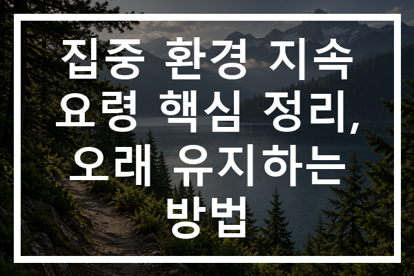 집중 환경 지속 요령 핵심 정리, 오래 유지하는 방법