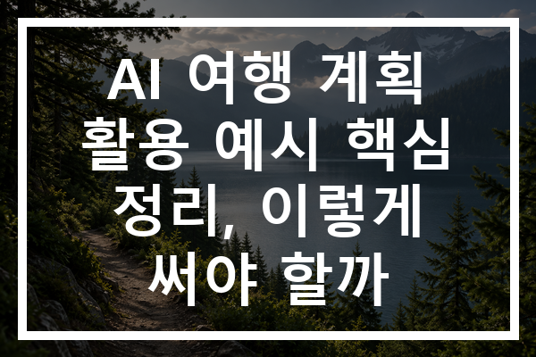 AI 여행 계획 활용 예시 핵심 정리, 이렇게 써야 할까