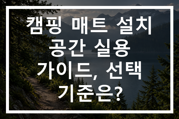캠핑 매트 설치 공간 실용 가이드, 선택 기준은?