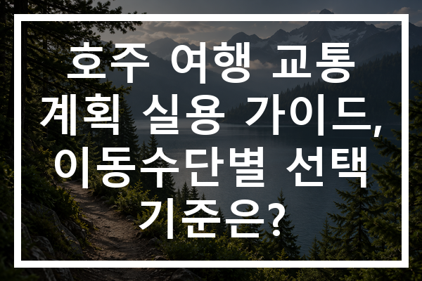 호주 여행 교통 계획 실용 가이드, 이동수단별 선택 기준은?