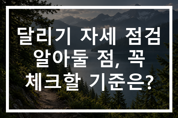 달리기 자세 점검 알아둘 점, 꼭 체크할 기준은?