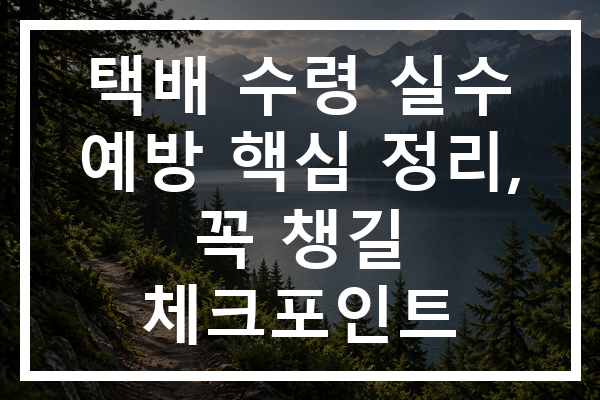 택배 수령 실수 예방 핵심 정리, 꼭 챙길 체크포인트