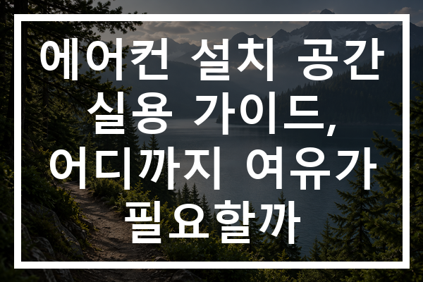 에어컨 설치 공간 실용 가이드, 어디까지 여유가 필요할까