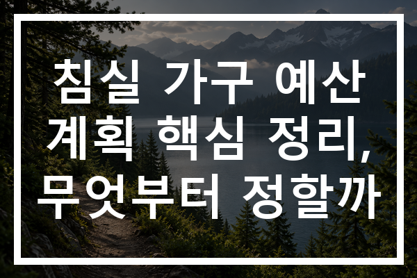침실 가구 예산 계획 핵심 정리, 무엇부터 정할까