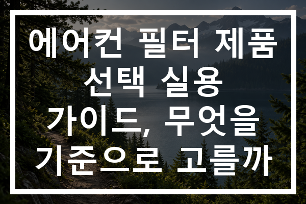 에어컨 필터 제품 선택 실용 가이드, 무엇을 기준으로 고를까