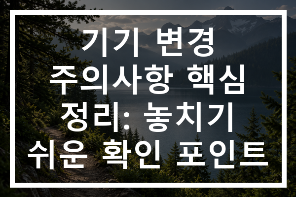 기기 변경 주의사항 핵심 정리: 놓치기 쉬운 확인 포인트