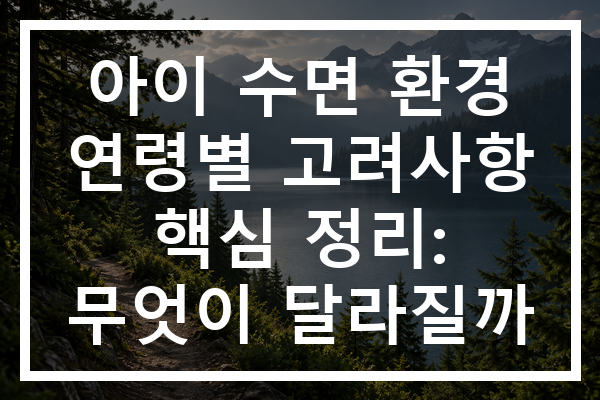 아이 수면 환경 연령별 고려사항 핵심 정리: 무엇이 달라질까