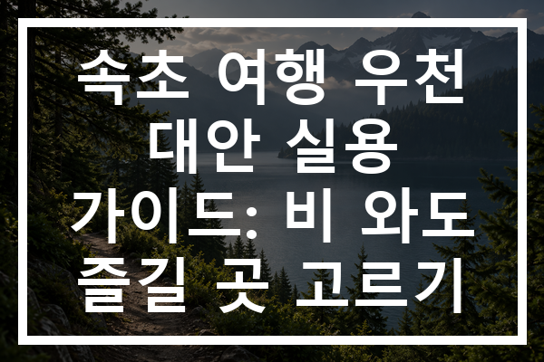 속초 여행 우천 대안 실용 가이드: 비 와도 즐길 곳 고르기