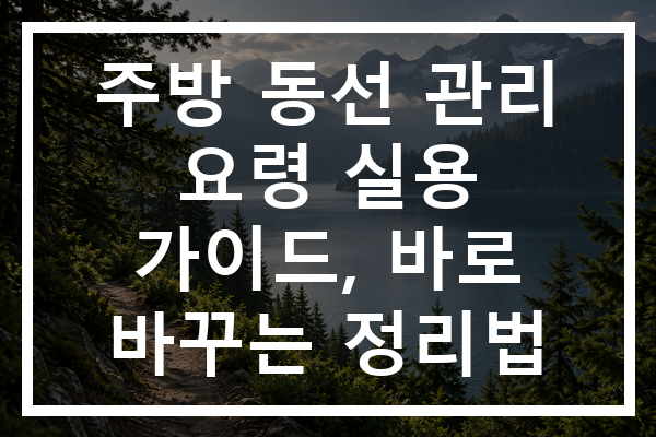 주방 동선 관리 요령 실용 가이드, 바로 바꾸는 정리법
