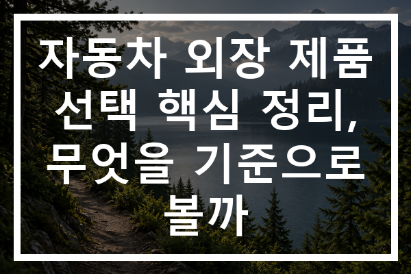 자동차 외장 제품 선택 핵심 정리, 무엇을 기준으로 볼까
