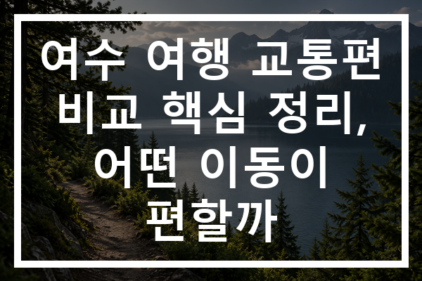 여수 여행 교통편 비교 핵심 정리, 어떤 이동이 편할까