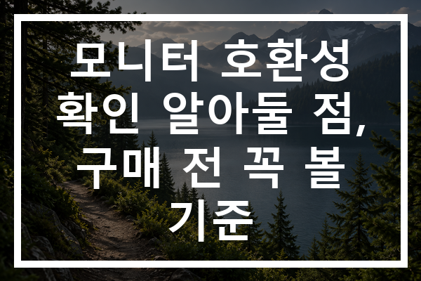 모니터 호환성 확인 알아둘 점, 구매 전 꼭 볼 기준