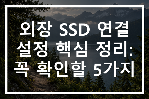 외장 SSD 연결 설정 핵심 정리: 꼭 확인할 5가지