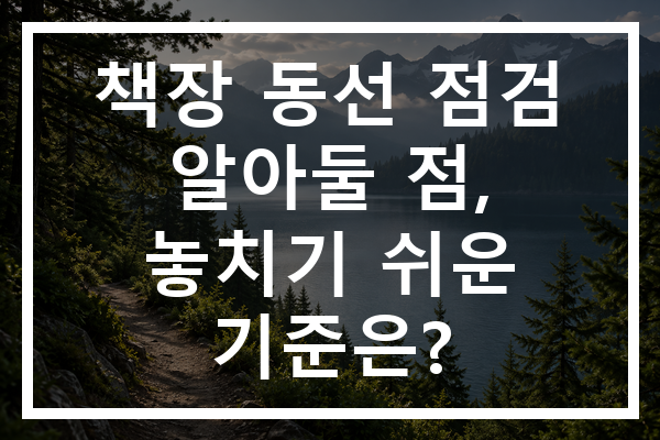 책장 동선 점검 알아둘 점, 놓치기 쉬운 기준은?