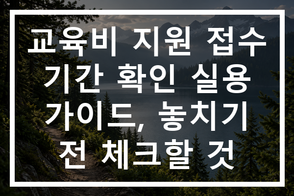 교육비 지원 접수 기간 확인 실용 가이드, 놓치기 전 체크할 것