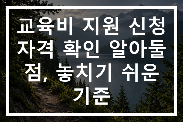 교육비 지원 신청 자격 확인 알아둘 점, 놓치기 쉬운 기준
