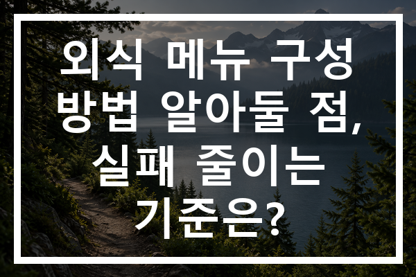 외식 메뉴 구성 방법 알아둘 점, 실패 줄이는 기준은?