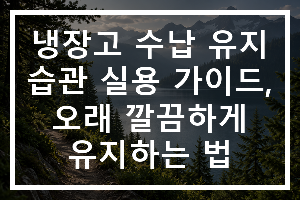 냉장고 수납 유지 습관 실용 가이드, 오래 깔끔하게 유지하는 법