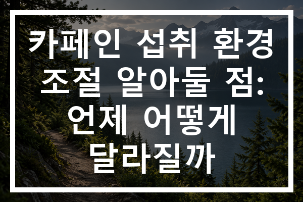 카페인 섭취 환경 조절 알아둘 점: 언제 어떻게 달라질까
