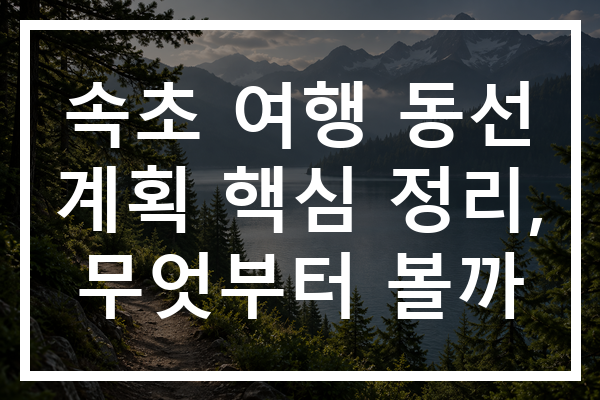 속초 여행 동선 계획 핵심 정리, 무엇부터 볼까