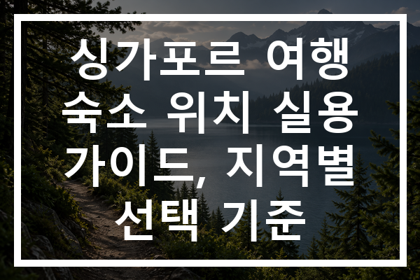 싱가포르 여행 숙소 위치 실용 가이드, 지역별 선택 기준