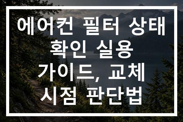 에어컨 필터 상태 확인 실용 가이드, 교체 시점 판단법