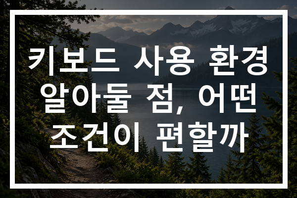 키보드 사용 환경 알아둘 점, 어떤 조건이 편할까